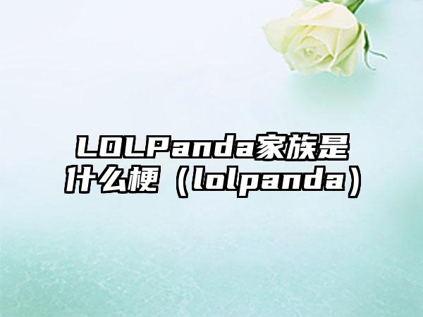 LOLPanda家族是什么梗（lolpanda）