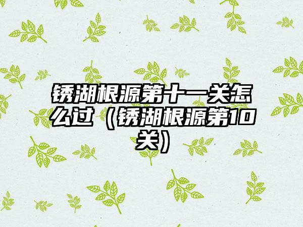 锈湖根源第十一关怎么过（锈湖根源第10关）
