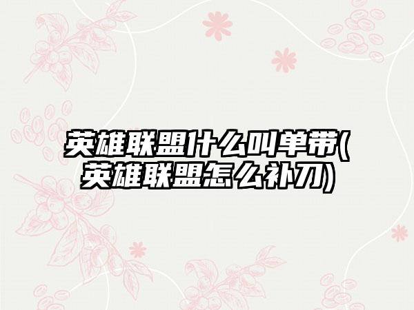英雄联盟什么叫单带(英雄联盟怎么补刀)