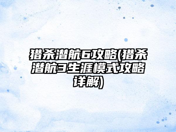 猎杀潜航6攻略(猎杀潜航3生涯模式攻略详解)