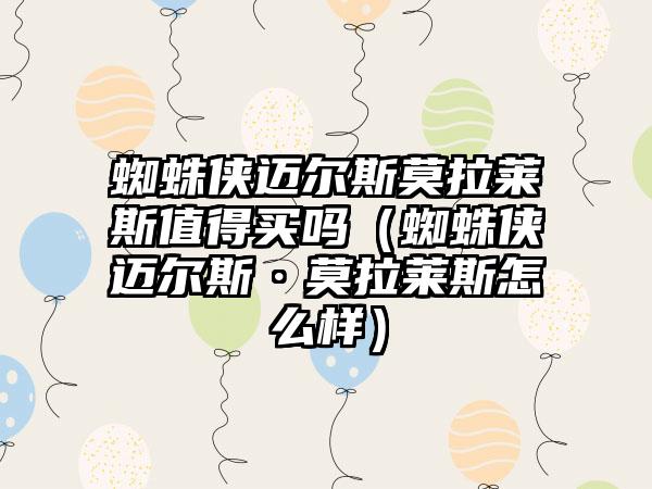 蜘蛛侠迈尔斯莫拉莱斯值得买吗（蜘蛛侠迈尔斯·莫拉莱斯怎么样）