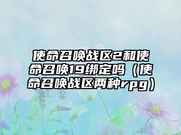 使命召唤战区2和使命召唤19绑定吗（使命召唤战区两种rpg）