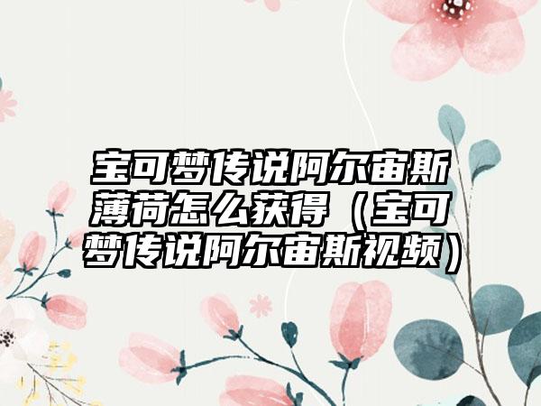 宝可梦传说阿尔宙斯薄荷怎么获得（宝可梦传说阿尔宙斯视频）