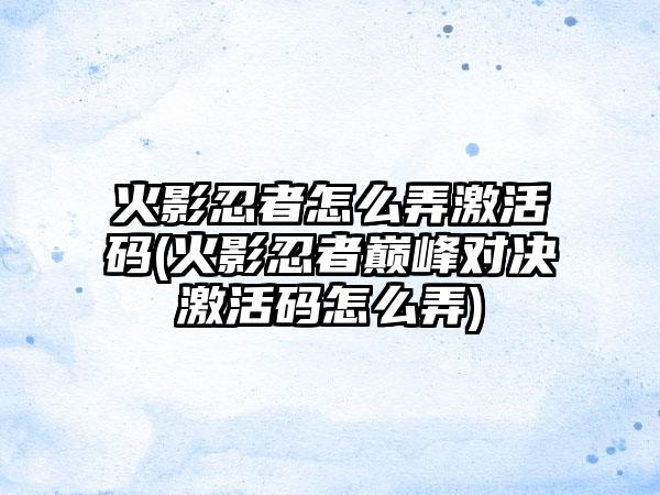 火影忍者怎么弄激活码(火影忍者巅峰对决激活码怎么弄)