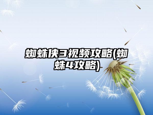蜘蛛侠3视频攻略(蜘蛛4攻略)