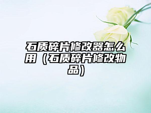 石质碎片修改器怎么用（石质碎片修改物品）