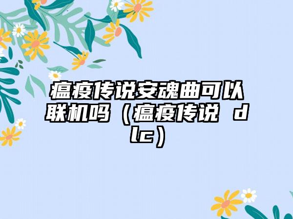 瘟疫传说安魂曲可以联机吗（瘟疫传说 dlc）