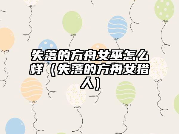 失落的方舟女巫怎么样（失落的方舟女猎人）