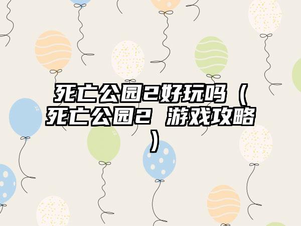 死亡公园2好玩吗（死亡公园2 游戏攻略）