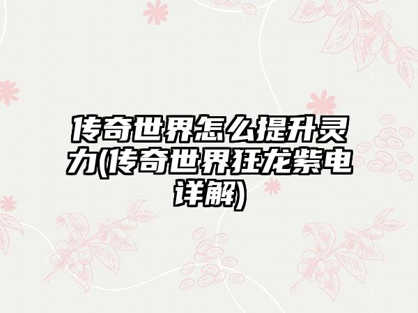 传奇世界怎么提升灵力(传奇世界狂龙紫电详解)