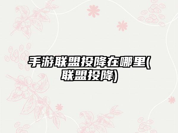 手游联盟投降在哪里(联盟投降)