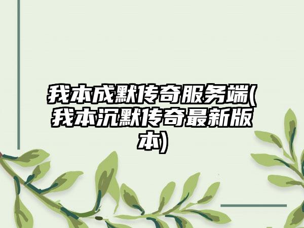 我本成默传奇服务端(我本沉默传奇最新版本)