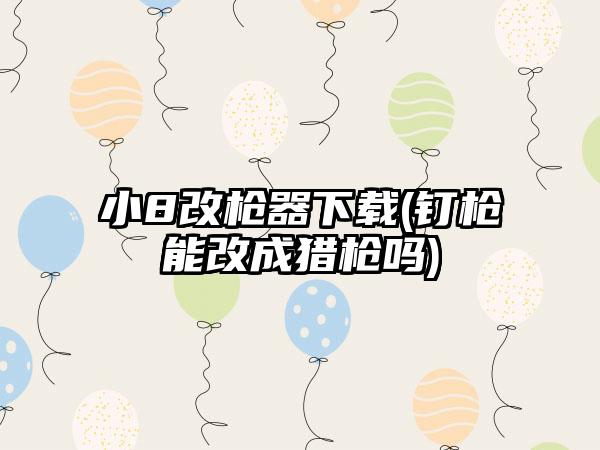 小8改枪器下载(钉枪能改成猎枪吗)