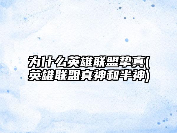 为什么英雄联盟挚真(英雄联盟真神和半神)