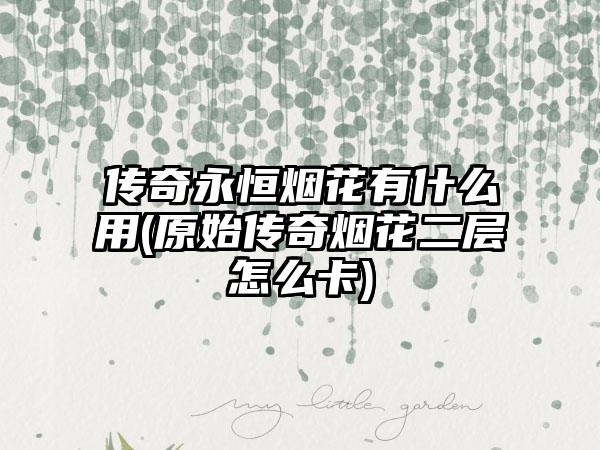 传奇永恒烟花有什么用(原始传奇烟花二层怎么卡)