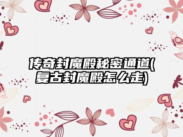 传奇封魔殿秘密通道(复古封魔殿怎么走)