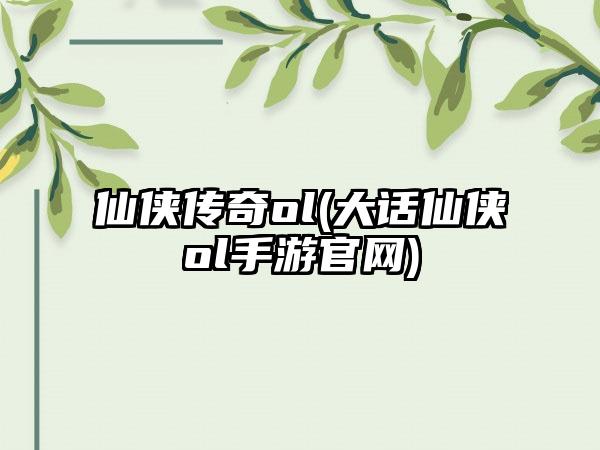 仙侠传奇ol(大话仙侠ol手游官网)