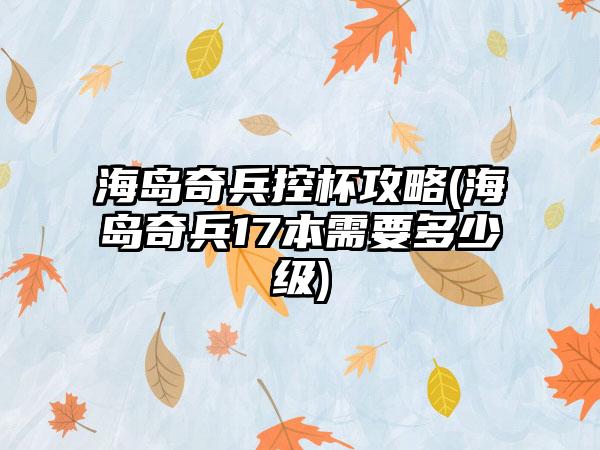 海岛奇兵控杯攻略(海岛奇兵17本需要多少级)