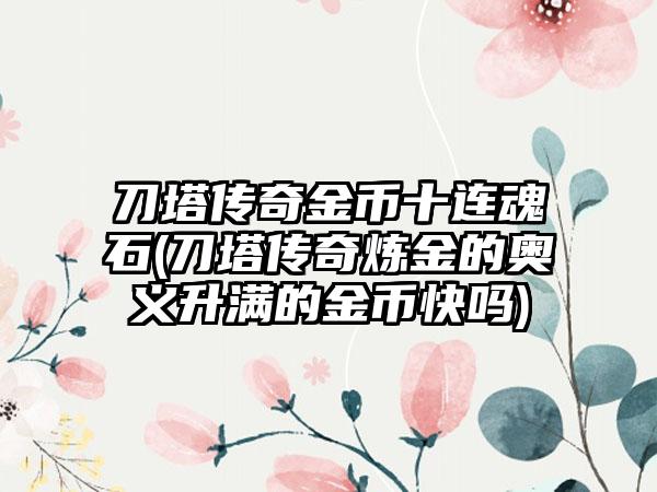 刀塔传奇金币十连魂石(刀塔传奇炼金的奥义升满的金币快吗)