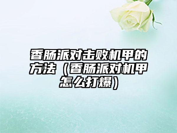 香肠派对击败机甲的方法（香肠派对机甲怎么打爆）