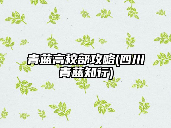 青蓝高校部攻略(四川青蓝知行)