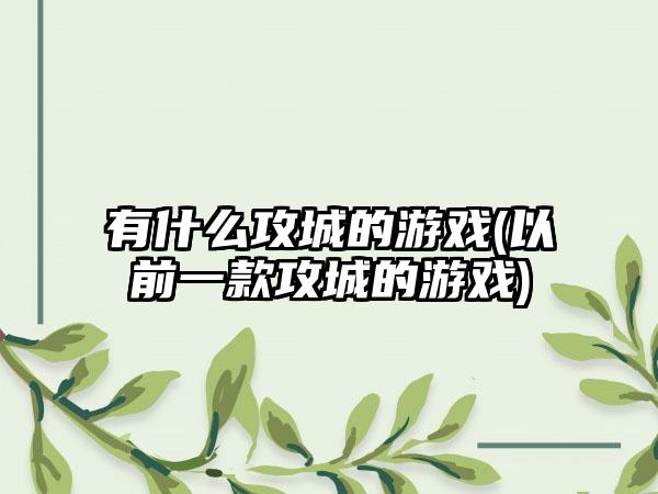 有什么攻城的游戏(以前一款攻城的游戏)