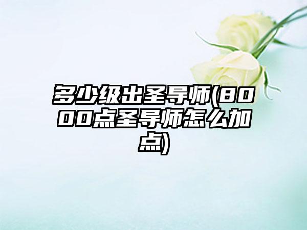 多少级出圣导师(8000点圣导师怎么加点)