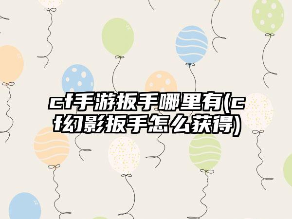 cf手游扳手哪里有(cf幻影扳手怎么获得)