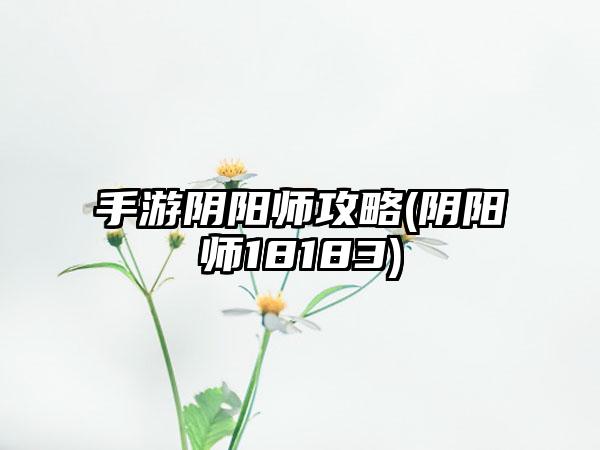 手游阴阳师攻略(阴阳师18183)