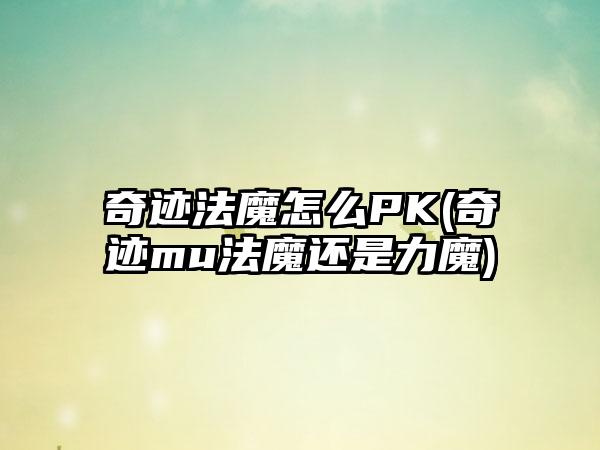 奇迹法魔怎么PK(奇迹mu法魔还是力魔)