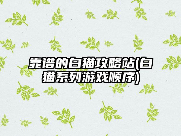 靠谱的白猫攻略站(白猫系列游戏顺序)