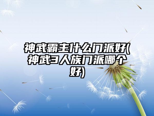 神武霸主什么门派好(神武3人族门派哪个好)