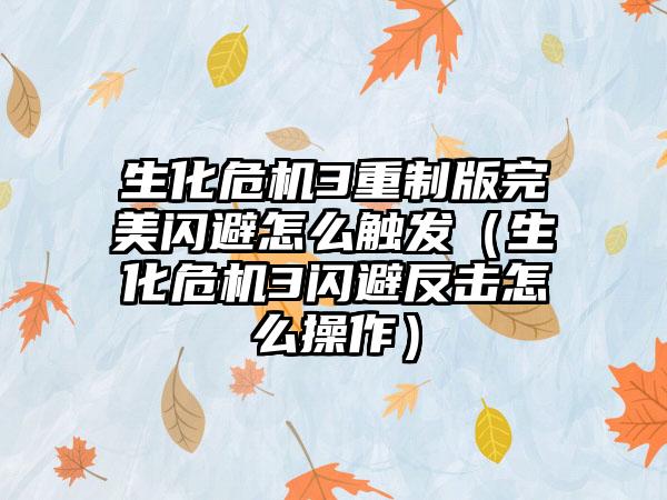 生化危机3重制版完美闪避怎么触发（生化危机3闪避反击怎么操作）