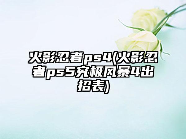 火影忍者ps4(火影忍者ps5究极风暴4出招表)