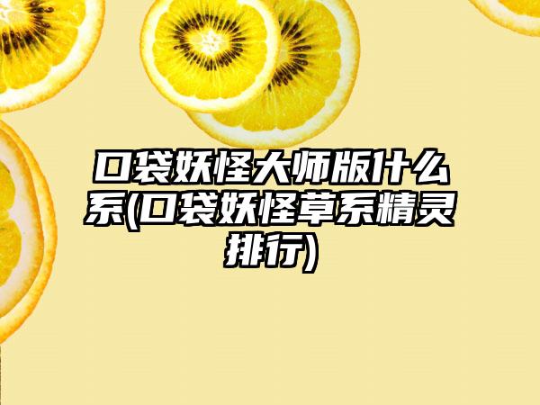 口袋妖怪大师版什么系(口袋妖怪草系精灵排行)