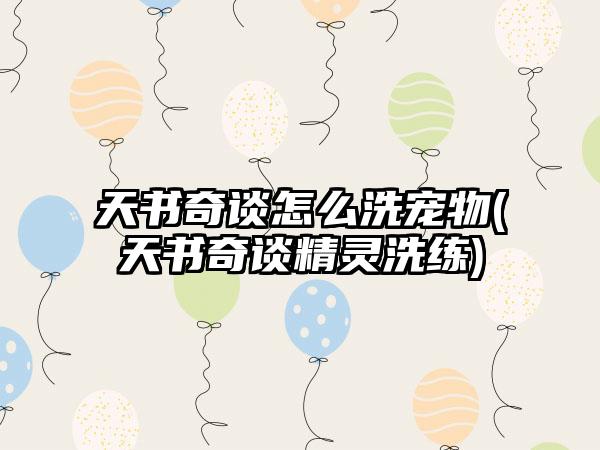 天书奇谈怎么洗宠物(天书奇谈精灵洗练)