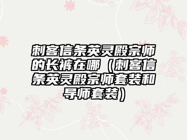 刺客信条英灵殿宗师的长裤在哪（刺客信条英灵殿宗师套装和导师套装）