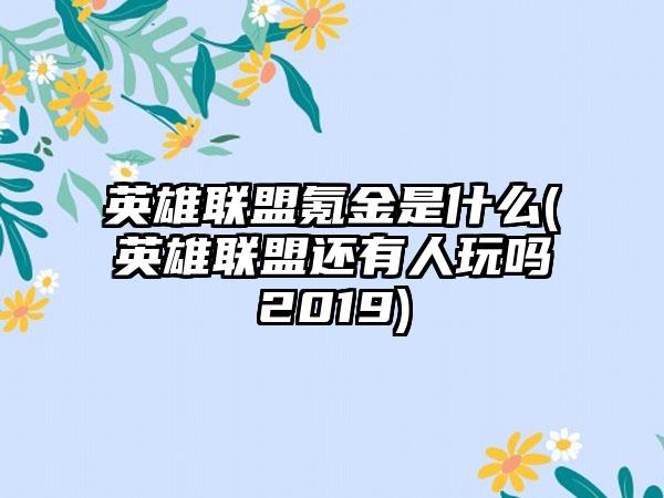 英雄联盟氪金是什么(英雄联盟还有人玩吗2019)