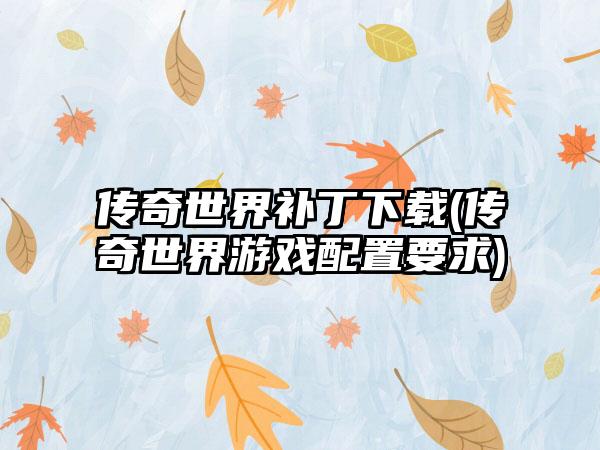 传奇世界补丁下载(传奇世界游戏配置要求)