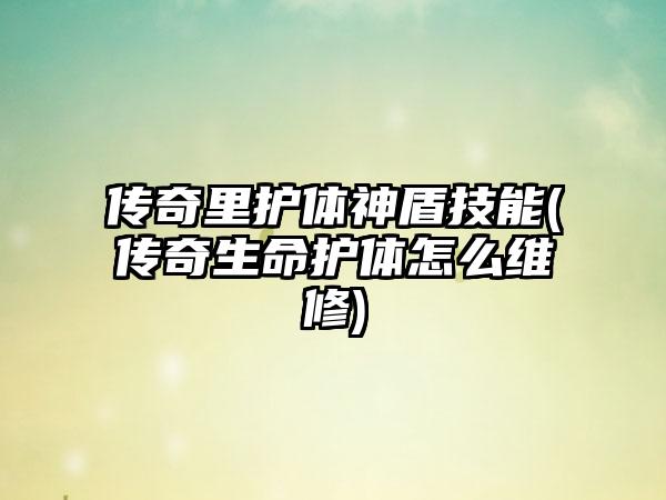 传奇里护体神盾技能(传奇生命护体怎么维修)