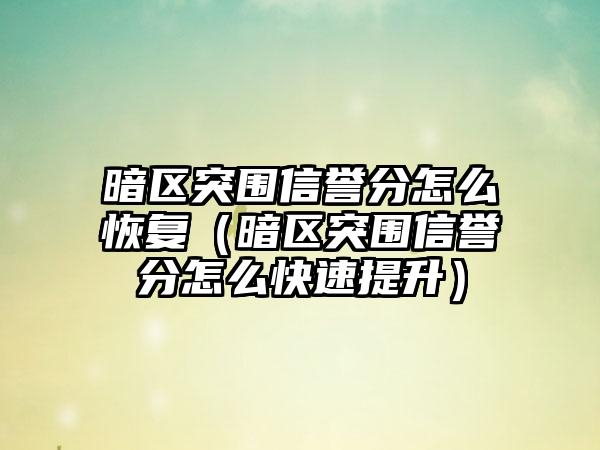 暗区突围信誉分怎么恢复（暗区突围信誉分怎么快速提升）