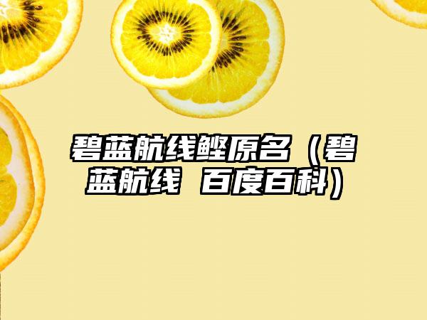 碧蓝航线鲣原名（碧蓝航线 百度百科）