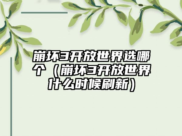 崩坏3开放世界选哪个（崩坏3开放世界什么时候刷新）