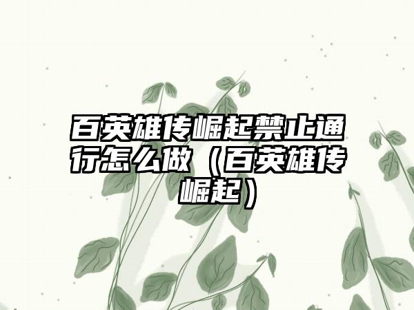 百英雄传崛起禁止通行怎么做（百英雄传 崛起）