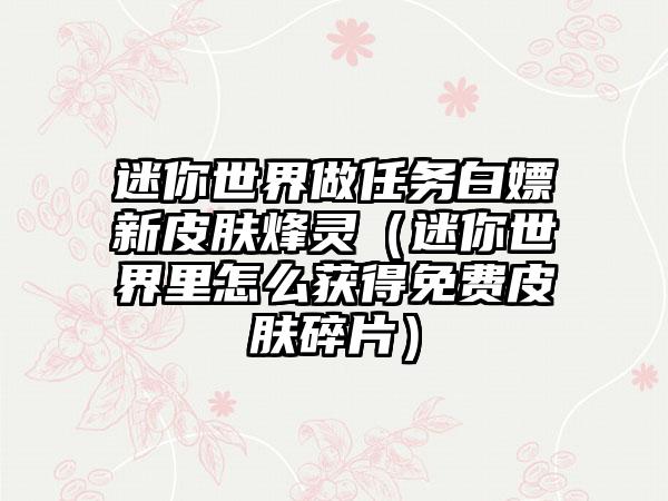 迷你世界做任务白嫖新皮肤烽灵（迷你世界里怎么获得免费皮肤碎片）