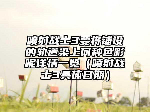 喷射战士3要将铺设的轨道染上何种色彩呢详情一览（喷射战士3具体日期）