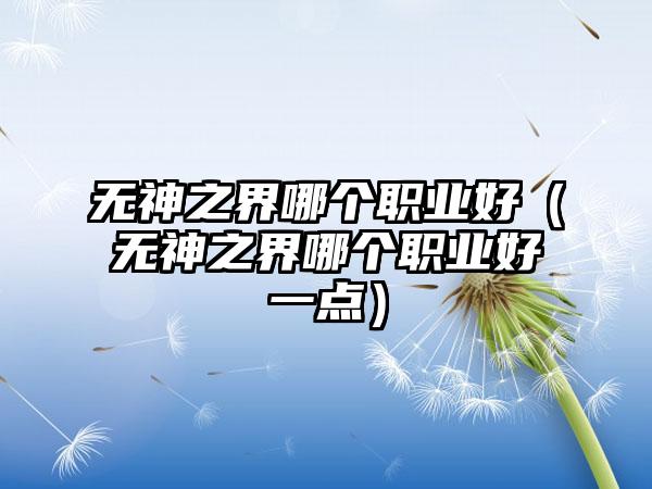 无神之界哪个职业好（无神之界哪个职业好一点）
