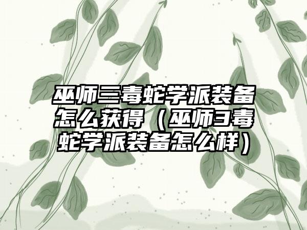 巫师三毒蛇学派装备怎么获得（巫师3毒蛇学派装备怎么样）