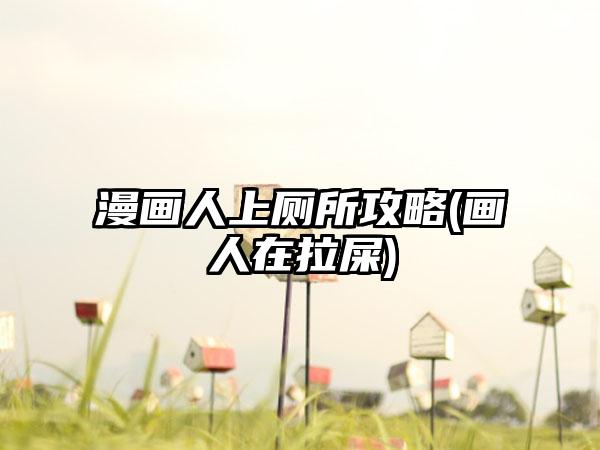 漫画人上厕所攻略(画人在拉屎)