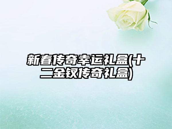 新春传奇幸运礼盒(十二金钗传奇礼盒)